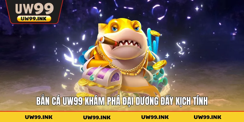 Bắn cá UW99 khám phá đại dương đầy kịch tính