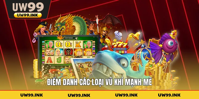 Điểm danh các loại vũ khí mạnh mẽ