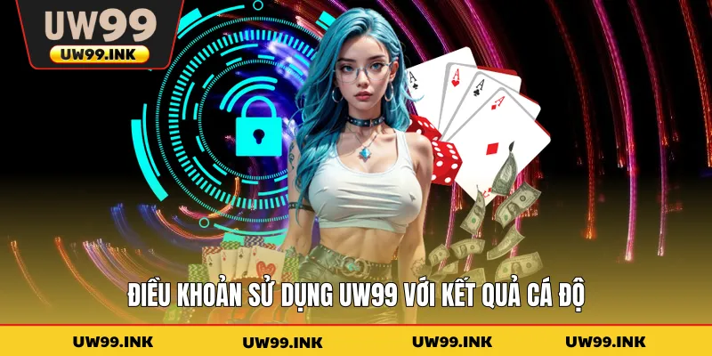 Điều khoản sử dụng UW99 với kết quả cá độ
