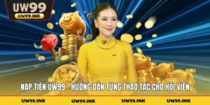 Nạp Tiền UW99 - Hướng Dẫn Từng Thao Tác Cho Hội Viên