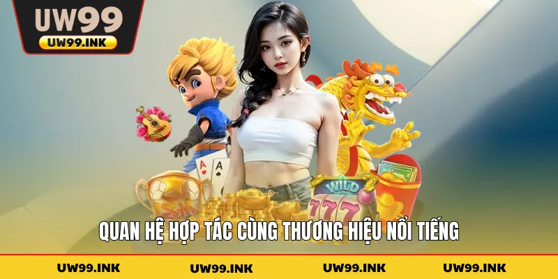 Quan hệ hợp tác cùng thương hiệu nổi tiếng