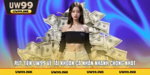 Rút Tiền UW99 Về Tài Khoản Cá Nhân Nhanh Chóng Nhất